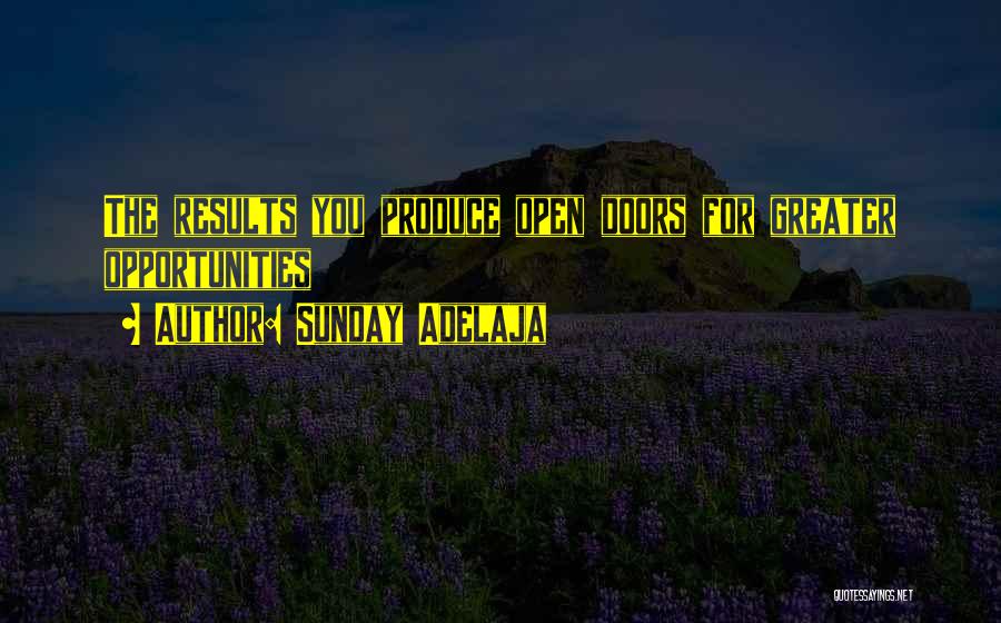 Sunday Adelaja Quotes: The Results You Produce Open Doors For Greater Opportunities