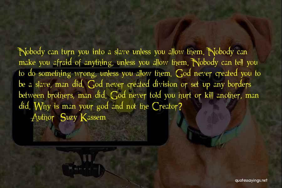 Suzy Kassem Quotes: Nobody Can Turn You Into A Slave Unless You Allow Them. Nobody Can Make You Afraid Of Anything, Unless You
