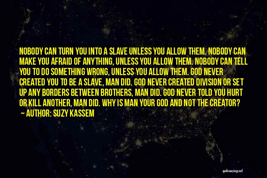 Suzy Kassem Quotes: Nobody Can Turn You Into A Slave Unless You Allow Them. Nobody Can Make You Afraid Of Anything, Unless You