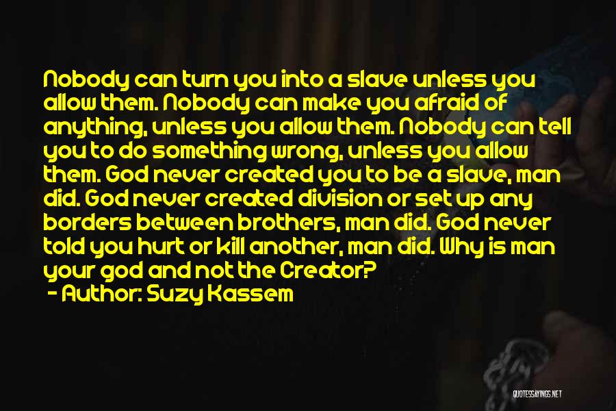 Suzy Kassem Quotes: Nobody Can Turn You Into A Slave Unless You Allow Them. Nobody Can Make You Afraid Of Anything, Unless You