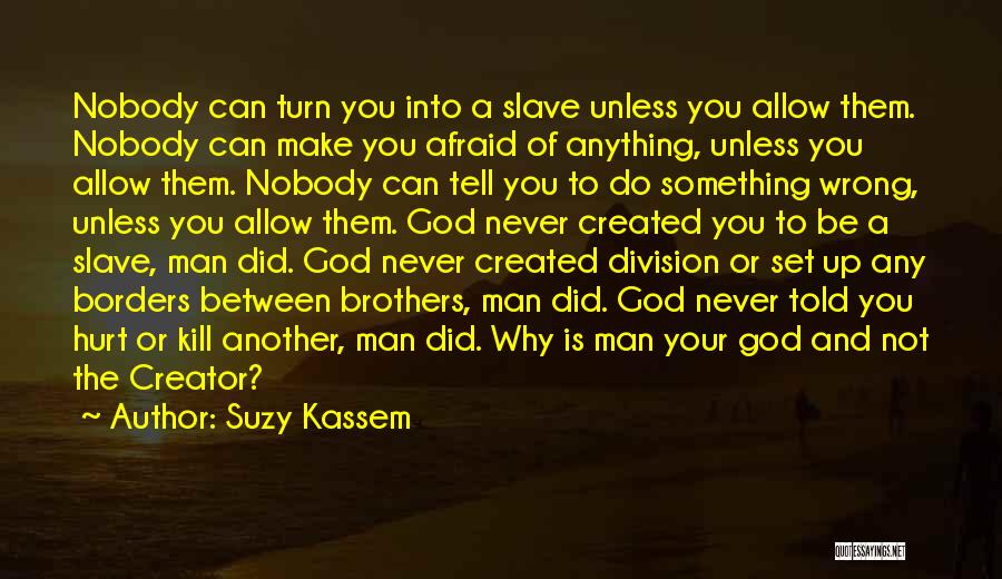 Suzy Kassem Quotes: Nobody Can Turn You Into A Slave Unless You Allow Them. Nobody Can Make You Afraid Of Anything, Unless You