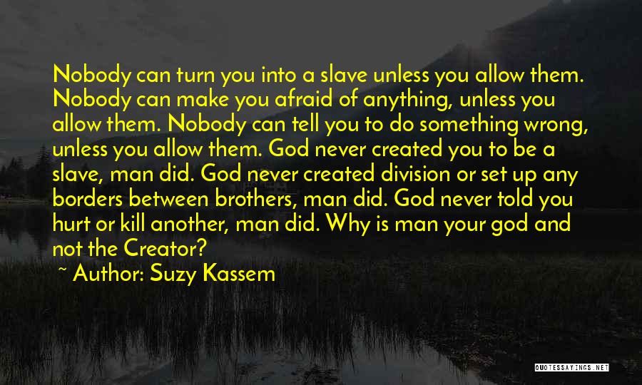 Suzy Kassem Quotes: Nobody Can Turn You Into A Slave Unless You Allow Them. Nobody Can Make You Afraid Of Anything, Unless You