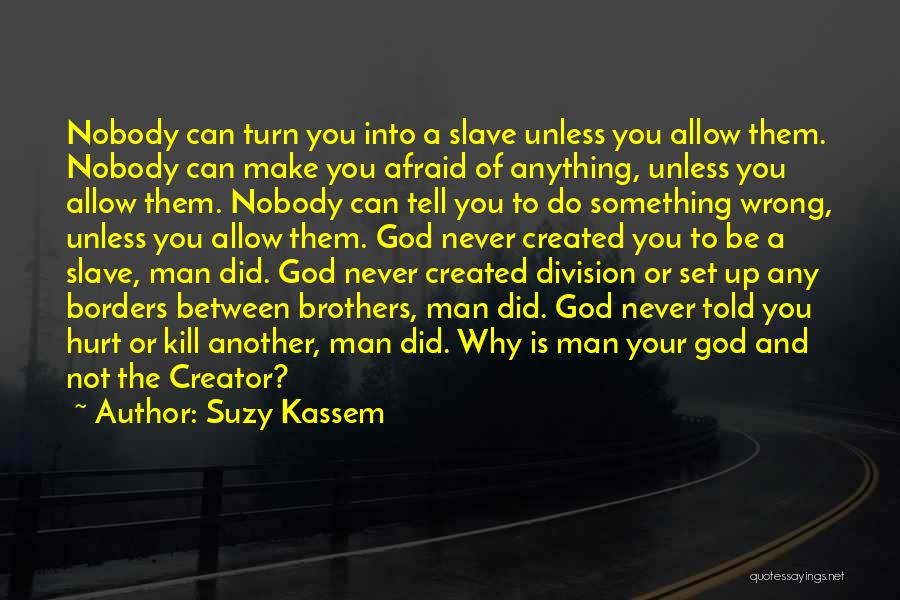 Suzy Kassem Quotes: Nobody Can Turn You Into A Slave Unless You Allow Them. Nobody Can Make You Afraid Of Anything, Unless You