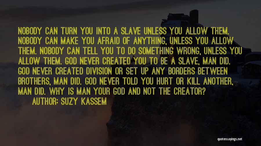 Suzy Kassem Quotes: Nobody Can Turn You Into A Slave Unless You Allow Them. Nobody Can Make You Afraid Of Anything, Unless You