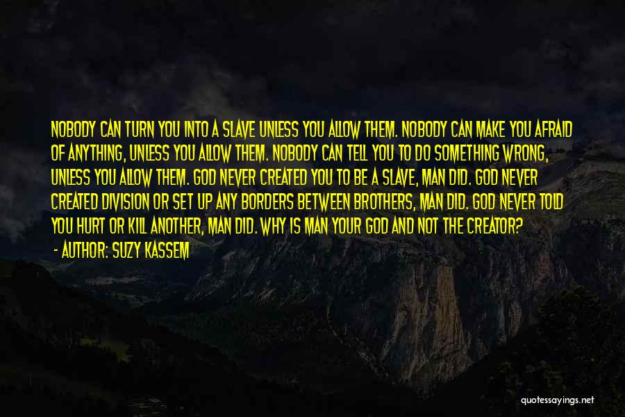 Suzy Kassem Quotes: Nobody Can Turn You Into A Slave Unless You Allow Them. Nobody Can Make You Afraid Of Anything, Unless You