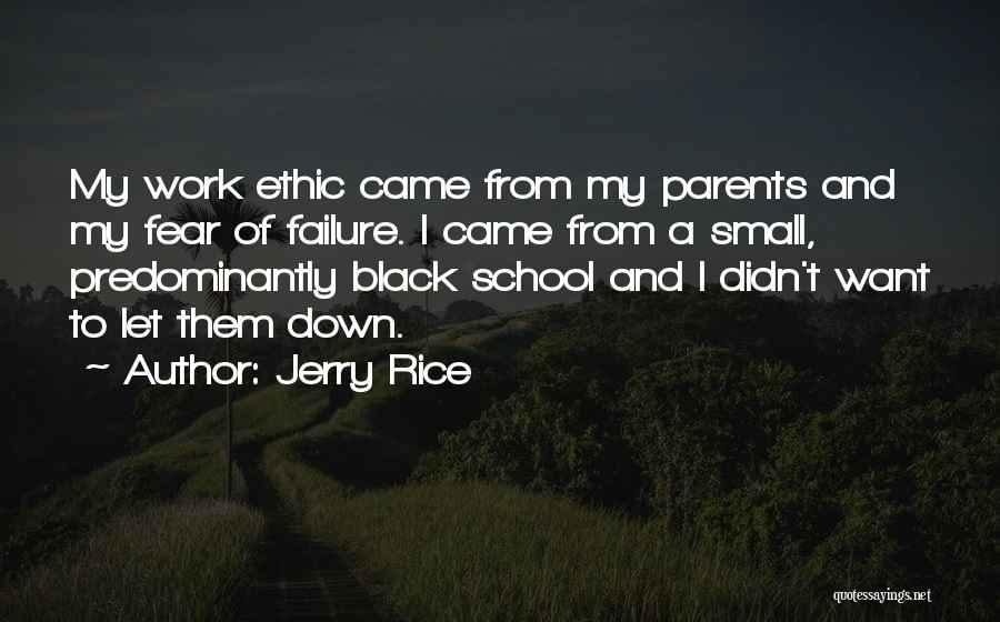 Jerry Rice Quotes: My Work Ethic Came From My Parents And My Fear Of Failure. I Came From A Small, Predominantly Black School