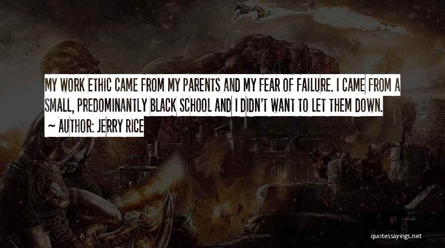 Jerry Rice Quotes: My Work Ethic Came From My Parents And My Fear Of Failure. I Came From A Small, Predominantly Black School