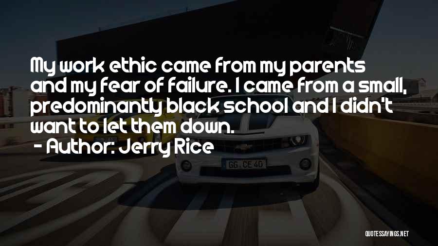 Jerry Rice Quotes: My Work Ethic Came From My Parents And My Fear Of Failure. I Came From A Small, Predominantly Black School