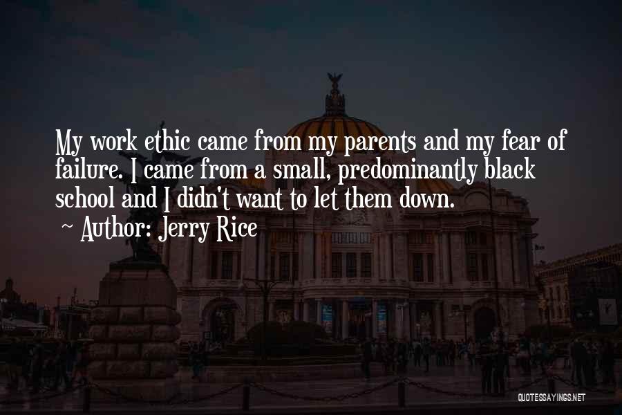 Jerry Rice Quotes: My Work Ethic Came From My Parents And My Fear Of Failure. I Came From A Small, Predominantly Black School