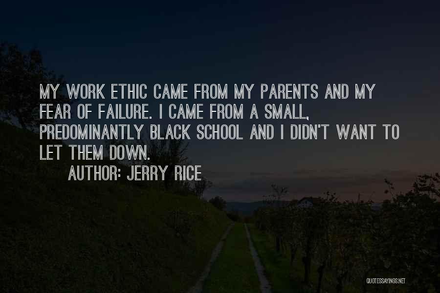 Jerry Rice Quotes: My Work Ethic Came From My Parents And My Fear Of Failure. I Came From A Small, Predominantly Black School