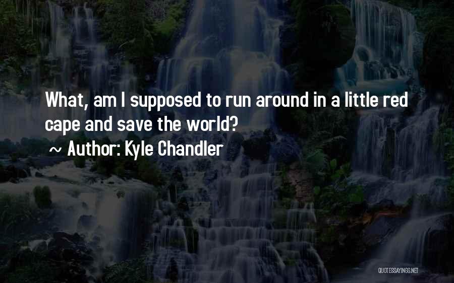 Kyle Chandler Quotes: What, Am I Supposed To Run Around In A Little Red Cape And Save The World?