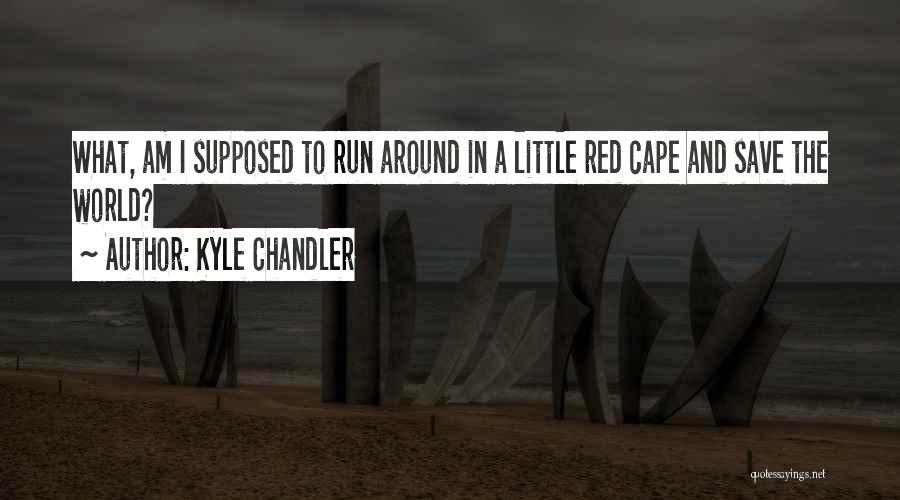 Kyle Chandler Quotes: What, Am I Supposed To Run Around In A Little Red Cape And Save The World?