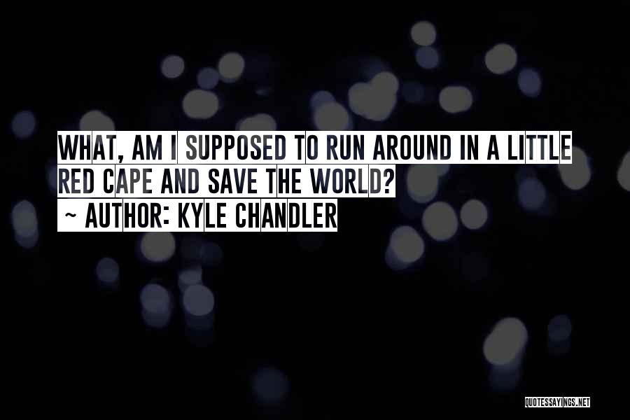 Kyle Chandler Quotes: What, Am I Supposed To Run Around In A Little Red Cape And Save The World?