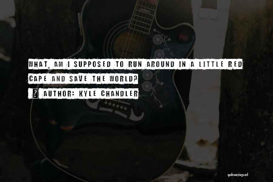 Kyle Chandler Quotes: What, Am I Supposed To Run Around In A Little Red Cape And Save The World?