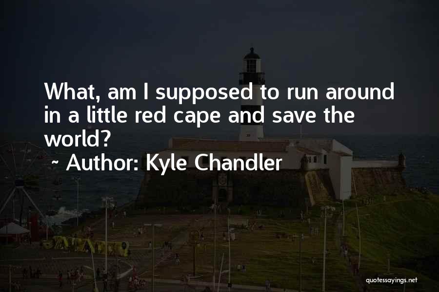 Kyle Chandler Quotes: What, Am I Supposed To Run Around In A Little Red Cape And Save The World?