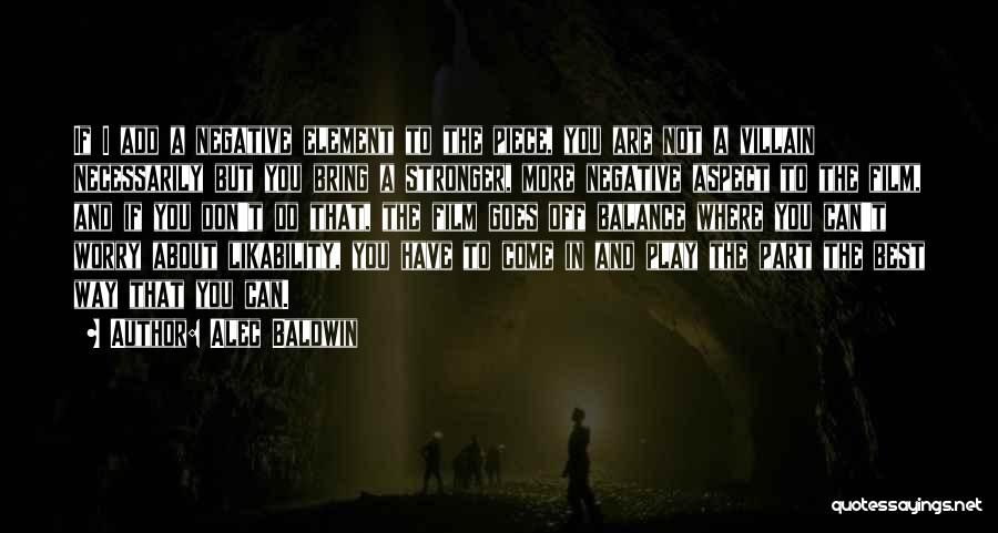 Alec Baldwin Quotes: If I Add A Negative Element To The Piece, You Are Not A Villain Necessarily But You Bring A Stronger,