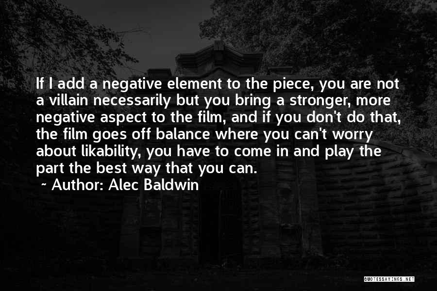 Alec Baldwin Quotes: If I Add A Negative Element To The Piece, You Are Not A Villain Necessarily But You Bring A Stronger,