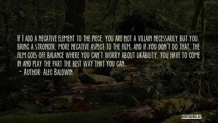 Alec Baldwin Quotes: If I Add A Negative Element To The Piece, You Are Not A Villain Necessarily But You Bring A Stronger,