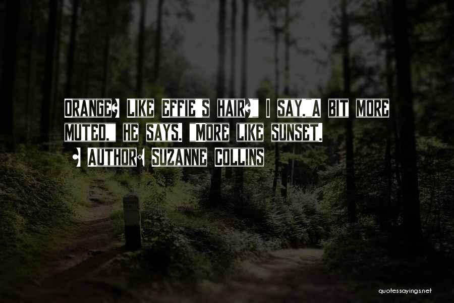 Suzanne Collins Quotes: Orange? Like Effie's Hair? I Say.a Bit More Muted, He Says. More Like Sunset.