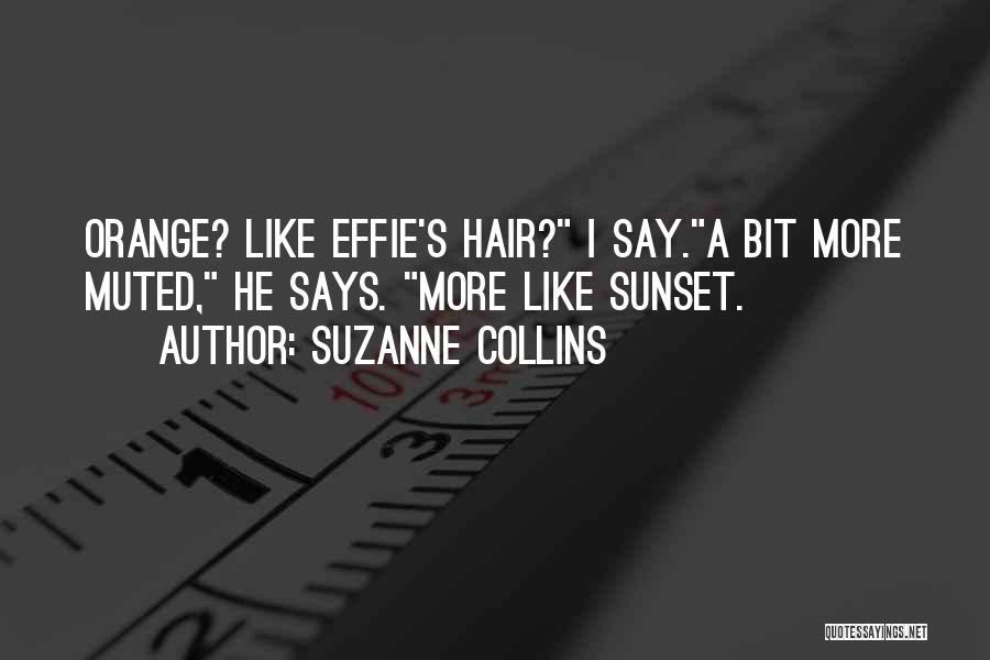 Suzanne Collins Quotes: Orange? Like Effie's Hair? I Say.a Bit More Muted, He Says. More Like Sunset.