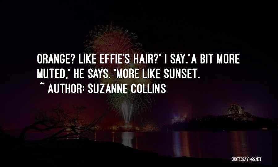 Suzanne Collins Quotes: Orange? Like Effie's Hair? I Say.a Bit More Muted, He Says. More Like Sunset.