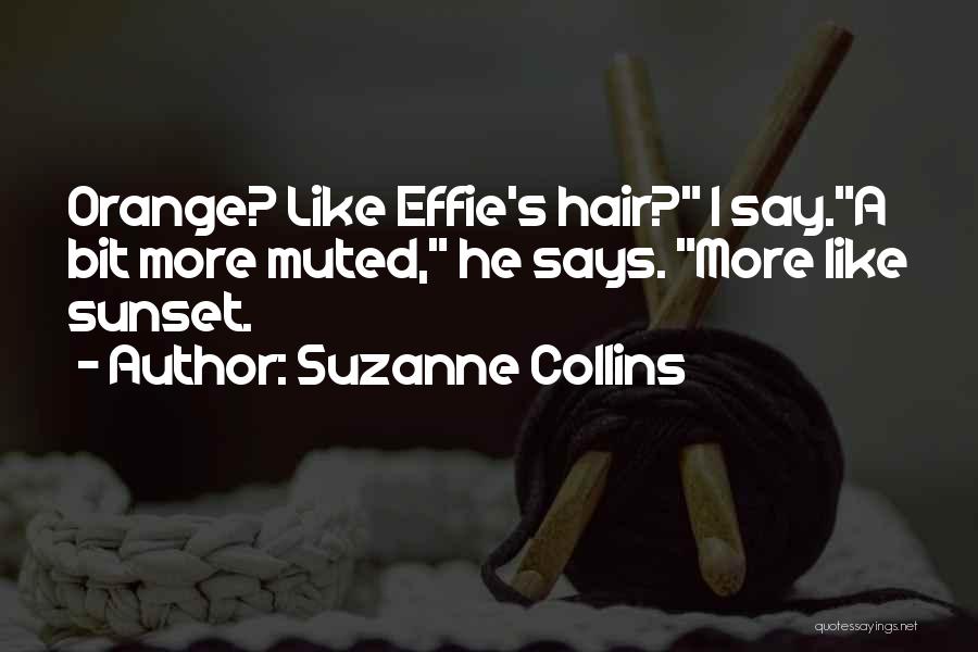 Suzanne Collins Quotes: Orange? Like Effie's Hair? I Say.a Bit More Muted, He Says. More Like Sunset.