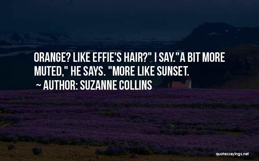 Suzanne Collins Quotes: Orange? Like Effie's Hair? I Say.a Bit More Muted, He Says. More Like Sunset.