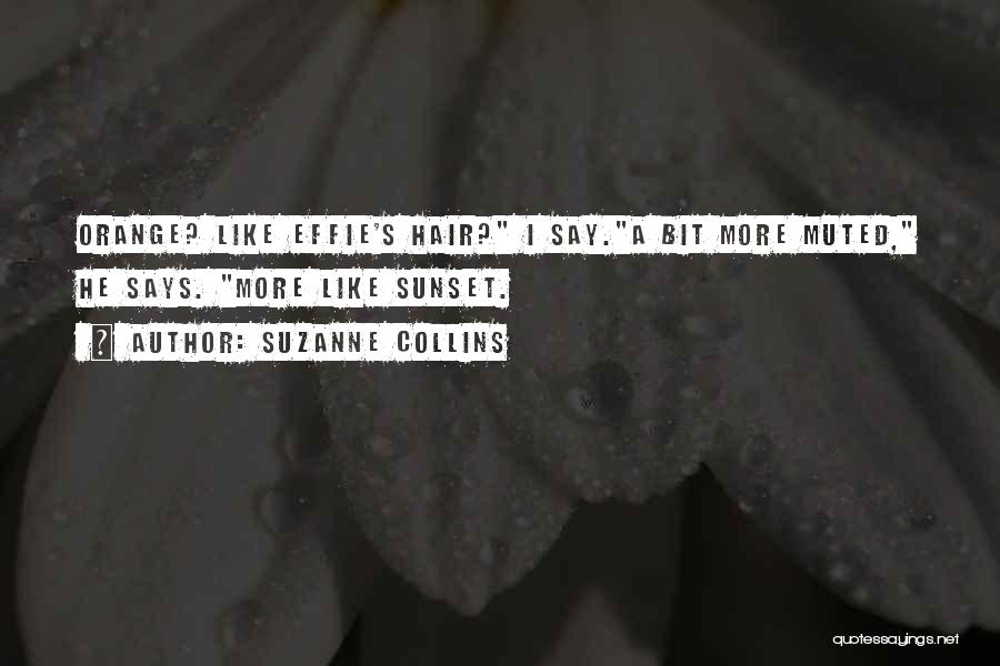 Suzanne Collins Quotes: Orange? Like Effie's Hair? I Say.a Bit More Muted, He Says. More Like Sunset.