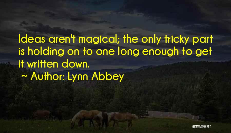 Lynn Abbey Quotes: Ideas Aren't Magical; The Only Tricky Part Is Holding On To One Long Enough To Get It Written Down.