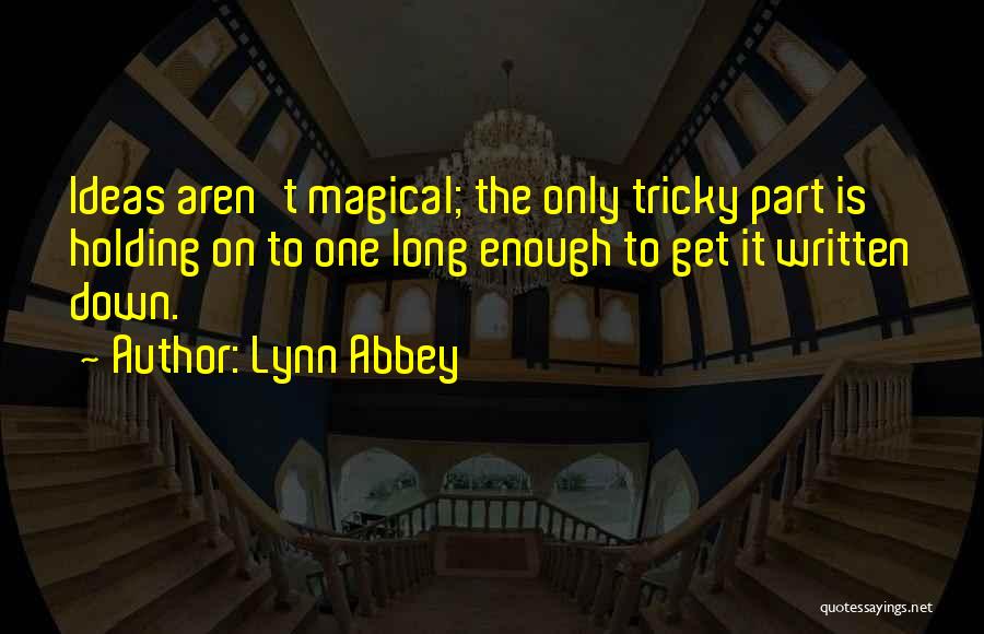Lynn Abbey Quotes: Ideas Aren't Magical; The Only Tricky Part Is Holding On To One Long Enough To Get It Written Down.