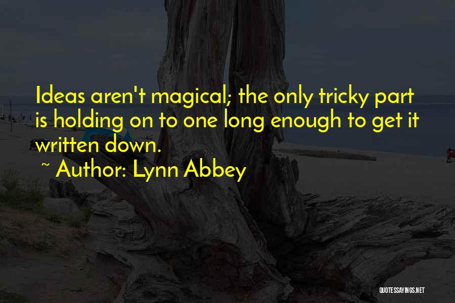 Lynn Abbey Quotes: Ideas Aren't Magical; The Only Tricky Part Is Holding On To One Long Enough To Get It Written Down.