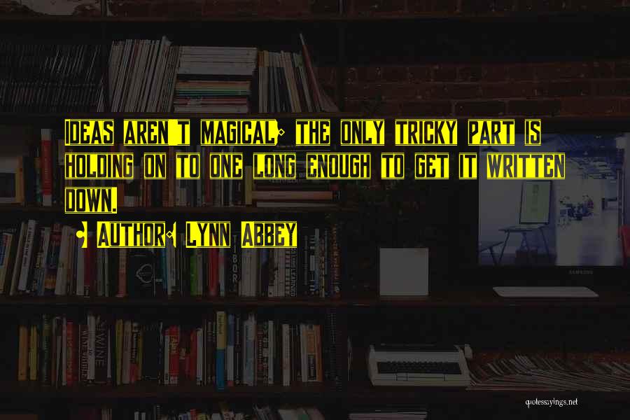 Lynn Abbey Quotes: Ideas Aren't Magical; The Only Tricky Part Is Holding On To One Long Enough To Get It Written Down.