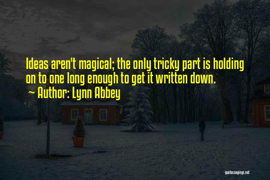 Lynn Abbey Quotes: Ideas Aren't Magical; The Only Tricky Part Is Holding On To One Long Enough To Get It Written Down.