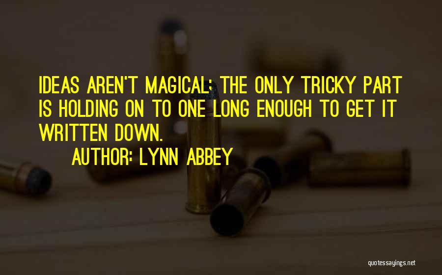 Lynn Abbey Quotes: Ideas Aren't Magical; The Only Tricky Part Is Holding On To One Long Enough To Get It Written Down.