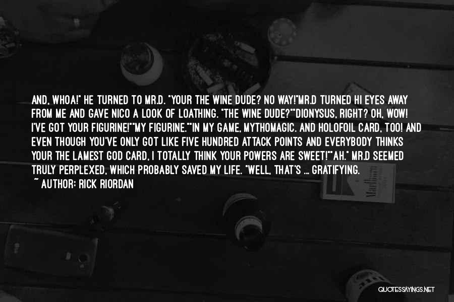 Rick Riordan Quotes: And, Whoa! He Turned To Mr.d. Your The Wine Dude? No Way!mr.d Turned Hi Eyes Away From Me And Gave