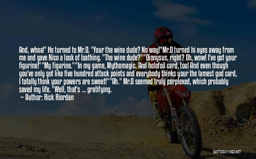 Rick Riordan Quotes: And, Whoa! He Turned To Mr.d. Your The Wine Dude? No Way!mr.d Turned Hi Eyes Away From Me And Gave