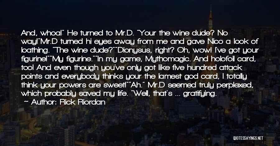 Rick Riordan Quotes: And, Whoa! He Turned To Mr.d. Your The Wine Dude? No Way!mr.d Turned Hi Eyes Away From Me And Gave