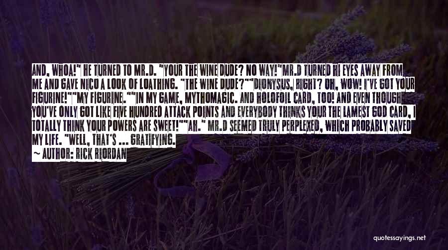 Rick Riordan Quotes: And, Whoa! He Turned To Mr.d. Your The Wine Dude? No Way!mr.d Turned Hi Eyes Away From Me And Gave