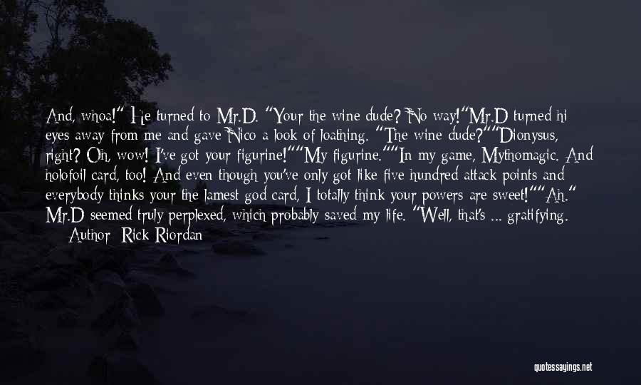 Rick Riordan Quotes: And, Whoa! He Turned To Mr.d. Your The Wine Dude? No Way!mr.d Turned Hi Eyes Away From Me And Gave