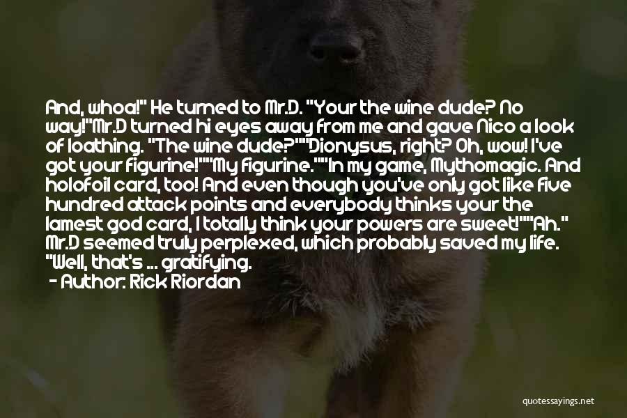 Rick Riordan Quotes: And, Whoa! He Turned To Mr.d. Your The Wine Dude? No Way!mr.d Turned Hi Eyes Away From Me And Gave