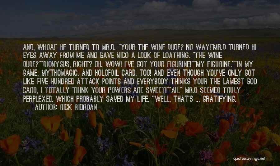 Rick Riordan Quotes: And, Whoa! He Turned To Mr.d. Your The Wine Dude? No Way!mr.d Turned Hi Eyes Away From Me And Gave