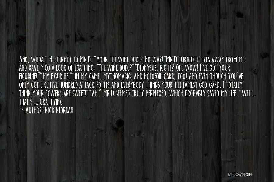 Rick Riordan Quotes: And, Whoa! He Turned To Mr.d. Your The Wine Dude? No Way!mr.d Turned Hi Eyes Away From Me And Gave