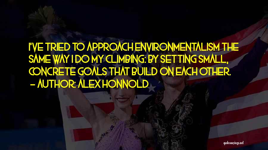 Alex Honnold Quotes: I've Tried To Approach Environmentalism The Same Way I Do My Climbing: By Setting Small, Concrete Goals That Build On