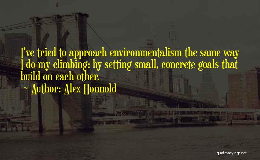 Alex Honnold Quotes: I've Tried To Approach Environmentalism The Same Way I Do My Climbing: By Setting Small, Concrete Goals That Build On