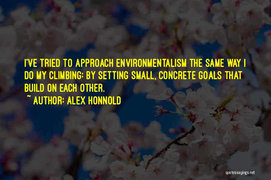 Alex Honnold Quotes: I've Tried To Approach Environmentalism The Same Way I Do My Climbing: By Setting Small, Concrete Goals That Build On