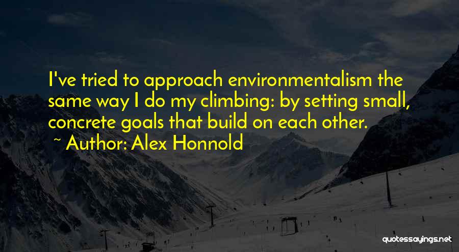 Alex Honnold Quotes: I've Tried To Approach Environmentalism The Same Way I Do My Climbing: By Setting Small, Concrete Goals That Build On