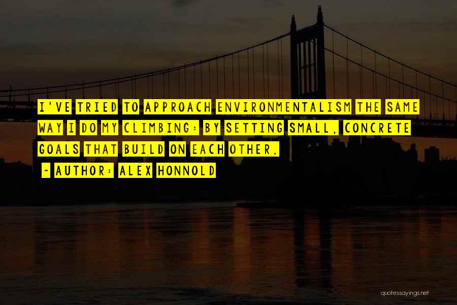 Alex Honnold Quotes: I've Tried To Approach Environmentalism The Same Way I Do My Climbing: By Setting Small, Concrete Goals That Build On