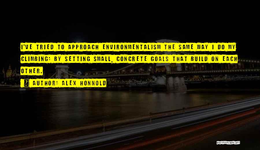Alex Honnold Quotes: I've Tried To Approach Environmentalism The Same Way I Do My Climbing: By Setting Small, Concrete Goals That Build On