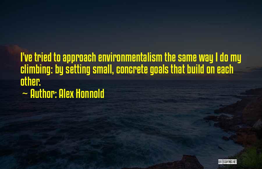 Alex Honnold Quotes: I've Tried To Approach Environmentalism The Same Way I Do My Climbing: By Setting Small, Concrete Goals That Build On