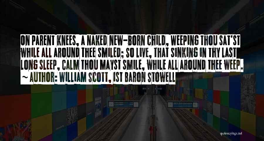 William Scott, 1st Baron Stowell Quotes: On Parent Knees, A Naked New-born Child, Weeping Thou Sat'st While All Around Thee Smiled; So Live, That Sinking In